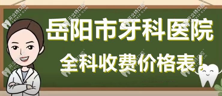 岳陽(yáng)口腔醫(yī)院收費(fèi)價(jià)格表-種牙立減1K|矯正立減3K|洗牙69元起